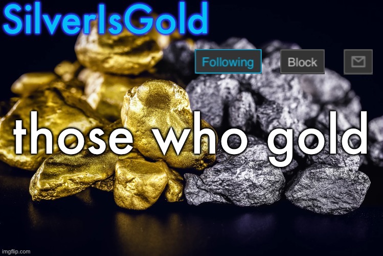 Silver’s Nostalgia Template | those who gold | image tagged in silver s nostalgia template | made w/ Imgflip meme maker