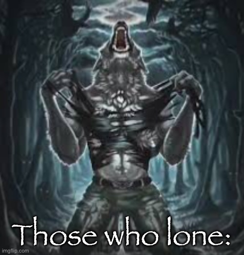 Sigma lone wolf | Those who lone: | image tagged in sigma lone wolf | made w/ Imgflip meme maker