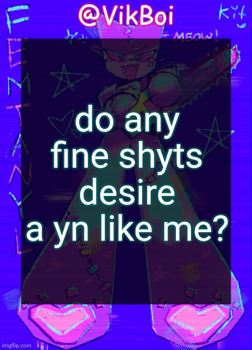 Vik femtanyl Announcement Temp | do any fine shyts desire a yn like me? | image tagged in vikboi femtanyl announcement temp | made w/ Imgflip meme maker