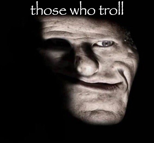 realistic trollge | those who troll | image tagged in realistic trollge | made w/ Imgflip meme maker