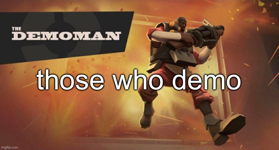 The Demoman | those who demo | image tagged in the demoman | made w/ Imgflip meme maker