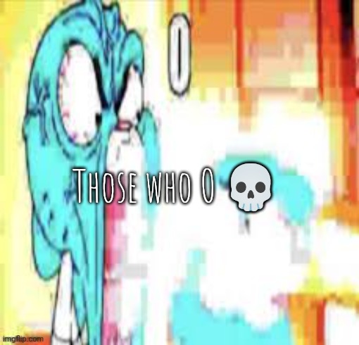 O | Those who O 💀 | image tagged in o | made w/ Imgflip meme maker