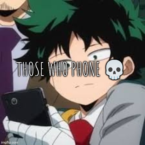 Deku dissapointed | THOSE WHO PHONE 💀 | image tagged in deku dissapointed | made w/ Imgflip meme maker