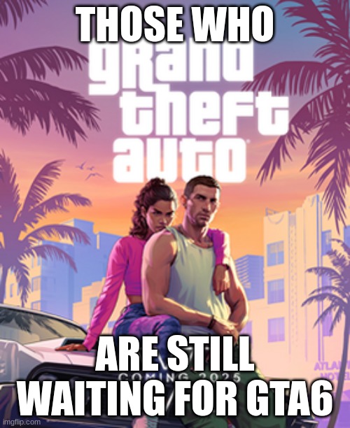 low taper fade b4 gta6 </3 | THOSE WHO; ARE STILL WAITING FOR GTA6 | made w/ Imgflip meme maker