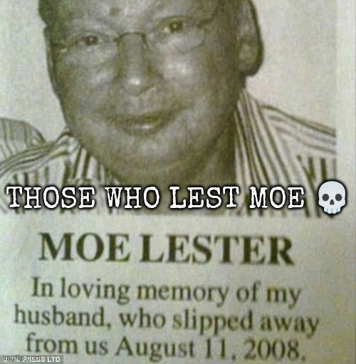 Moe Lester | THOSE WHO LEST MOE 💀 | image tagged in moe lester | made w/ Imgflip meme maker