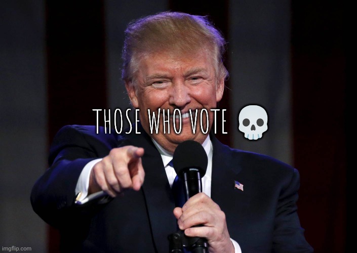 Trump laughing at haters | THOSE WHO VOTE 💀 | image tagged in trump laughing at haters | made w/ Imgflip meme maker