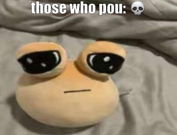 pou | those who pou: 💀 | image tagged in pou | made w/ Imgflip meme maker