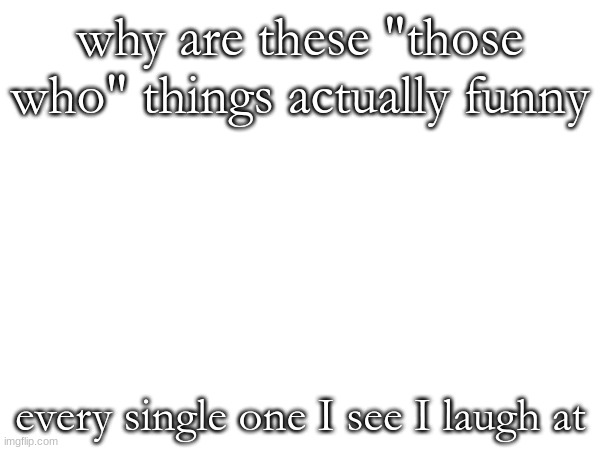 those who appreciate msmg users | why are these "those who" things actually funny; every single one I see I laugh at | made w/ Imgflip meme maker