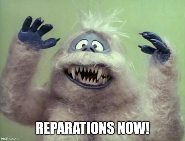 Abominable Snowman | REPARATIONS NOW! | image tagged in abominable snowman | made w/ Imgflip meme maker