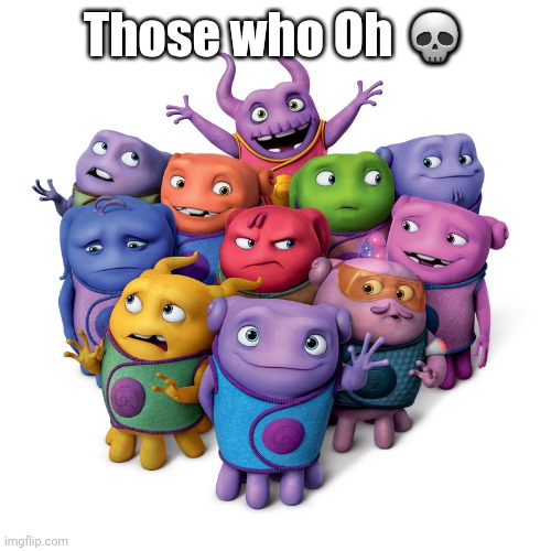 Boov | Those who Oh 💀 | image tagged in boov,home,those who know | made w/ Imgflip meme maker