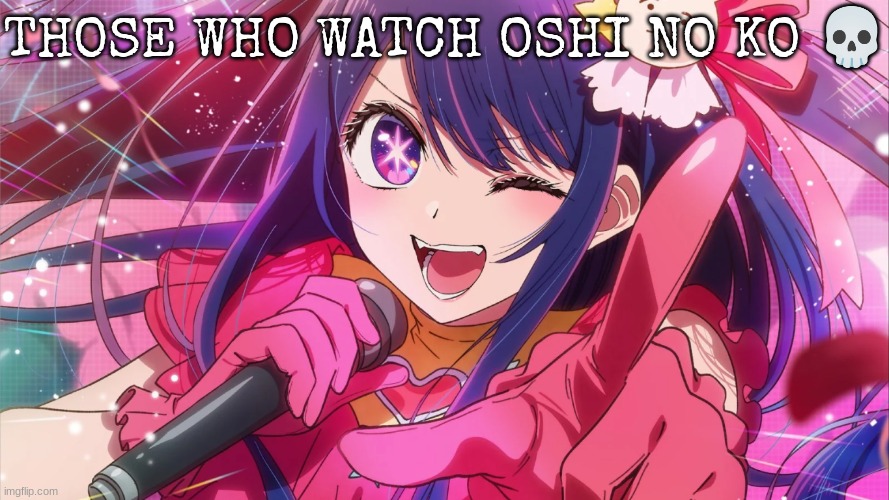 THOSE WHO WATCH OSHI NO KO 💀 | made w/ Imgflip meme maker