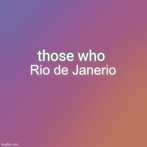 Rio de Janerio | those who | image tagged in rio de janerio | made w/ Imgflip meme maker