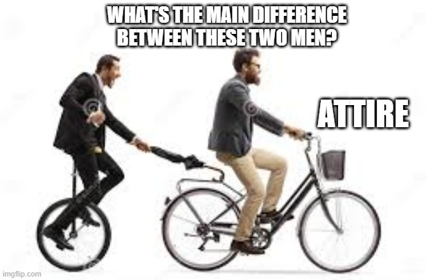 memes by Brad - What's the difference between these 2 men? - humor - | WHAT'S THE MAIN DIFFERENCE BETWEEN THESE TWO MEN? ATTIRE | image tagged in funny,fun,play on words,humor,difference,bikes | made w/ Imgflip meme maker