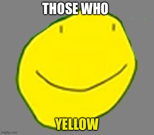 Yellow face pointless ad | THOSE WHO; YELLOW | image tagged in yellow face pointless ad | made w/ Imgflip meme maker