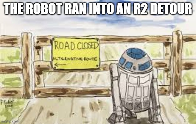 memes by Brad - A robot ran into a detour - humor - R2D2 - Star Wars - | THE ROBOT RAN INTO AN R2 DETOUR | image tagged in funny,fun,r2d2,star wars,humor,c3po | made w/ Imgflip meme maker