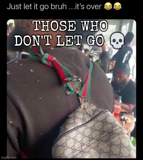 THOSE WHO DON'T LET GO 💀 | made w/ Imgflip meme maker