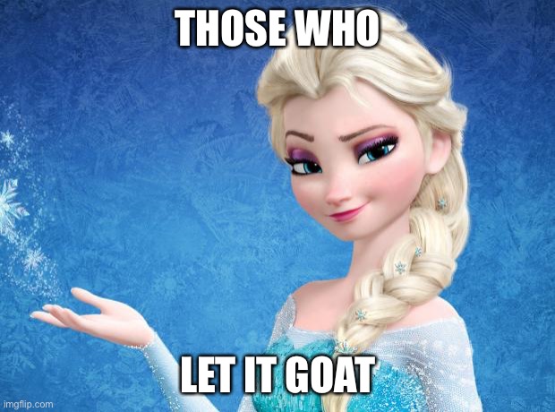 lmao | THOSE WHO; LET IT GOAT | image tagged in elsa frozen | made w/ Imgflip meme maker