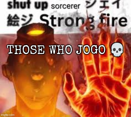 Jogo blast | THOSE WHO JOGO 💀 | image tagged in jogo blast | made w/ Imgflip meme maker
