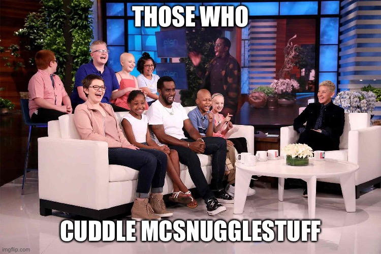 LMAO | THOSE WHO; CUDDLE MCSNUGGLESTUFF | image tagged in this may or may not be a diddy reference | made w/ Imgflip meme maker