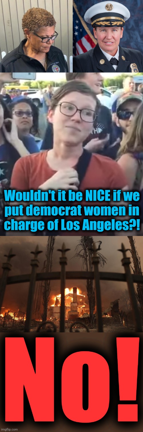 My prediction: loyalty to the Party and DEI won't be a priority for LA voters during the next election | Wouldn't it be NICE if we
put democrat women in
charge of Los Angeles?! No! | image tagged in memes,los angeles,dei,democrats,mismanagement,incompetence | made w/ Imgflip meme maker