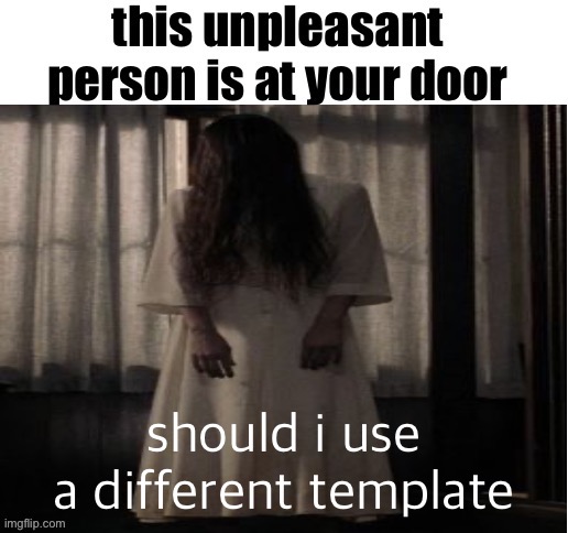 this unpleasant person is at your door | should i use a different template | image tagged in this unpleasant person is at your door | made w/ Imgflip meme maker