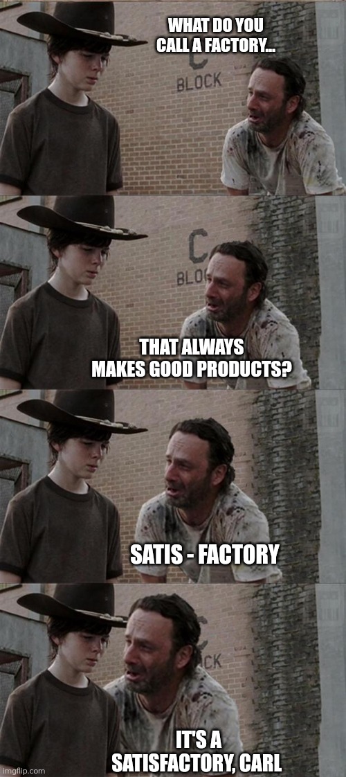 A factory, Carl | WHAT DO YOU CALL A FACTORY... THAT ALWAYS MAKES GOOD PRODUCTS? SATIS - FACTORY; IT'S A SATISFACTORY, CARL | image tagged in memes,rick and carl long | made w/ Imgflip meme maker