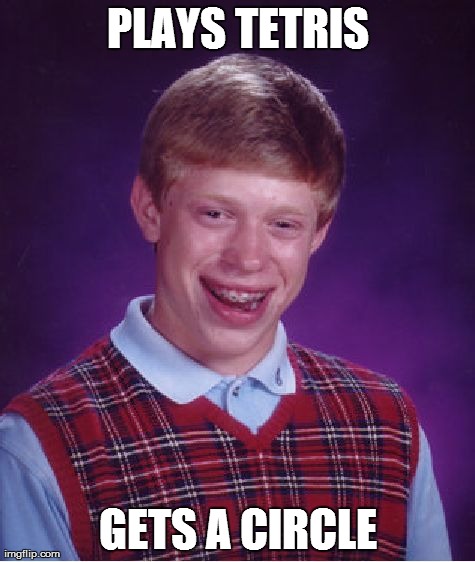 Bad Luck Brian Meme | PLAYS TETRIS GETS A CIRCLE | image tagged in memes,bad luck brian | made w/ Imgflip meme maker