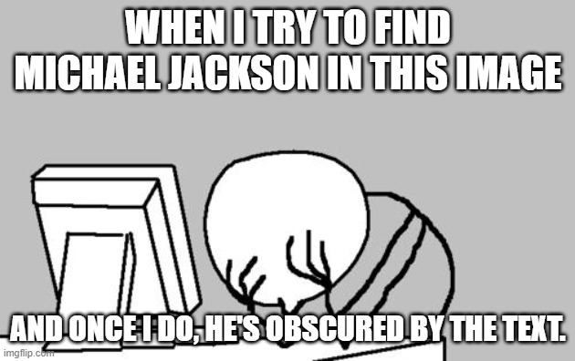 WHEN I TRY TO FIND MICHAEL JACKSON IN THIS IMAGE AND ONCE I DO, HE'S OBSCURED BY THE TEXT. | image tagged in memes,computer guy facepalm | made w/ Imgflip meme maker