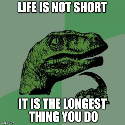 Philosoraptor | LIFE IS NOT SHORT IT IS THE LONGEST THING YOU DO | image tagged in memes,philosoraptor | made w/ Imgflip meme maker
