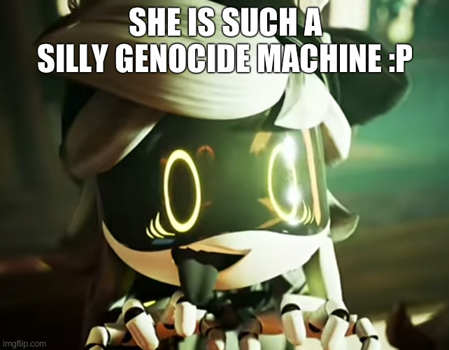 :3 | SHE IS SUCH A SILLY GENOCIDE MACHINE :P | image tagged in cyn | made w/ Imgflip meme maker