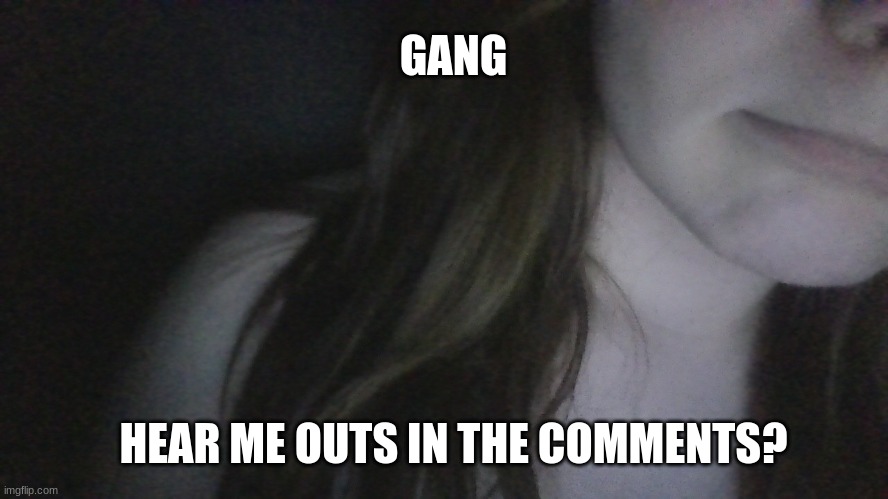 boreddd RAISE YOUR YAYAYAAAA | GANG; HEAR ME OUTS IN THE COMMENTS? | made w/ Imgflip meme maker