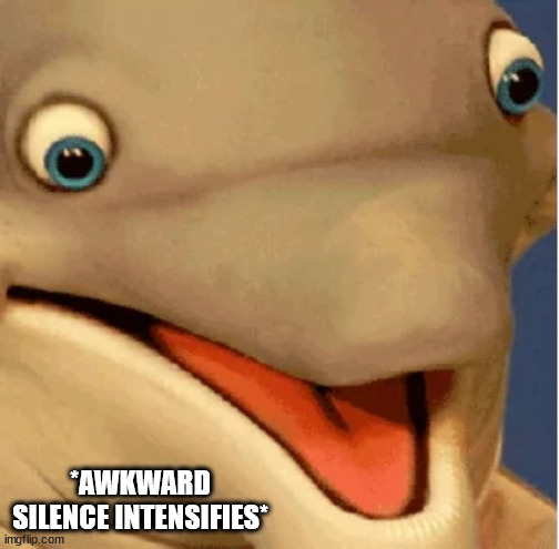 Awkward Silence Intensifies | *AWKWARD SILENCE INTENSIFIES* | image tagged in awkward,silence,meme | made w/ Imgflip meme maker