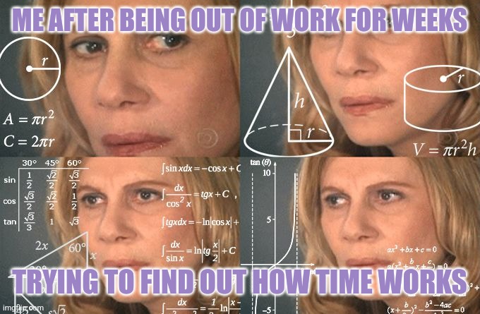 It's something with 12 things, and there's a circle... solve for X... carry the 2 | ME AFTER BEING OUT OF WORK FOR WEEKS; TRYING TO FIND OUT HOW TIME WORKS | image tagged in calculating meme,math lady/confused lady,depression,depression sadness hurt pain anxiety | made w/ Imgflip meme maker