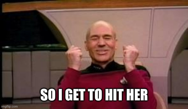 Happy Picard | SO I GET TO HIT HER | image tagged in happy picard | made w/ Imgflip meme maker