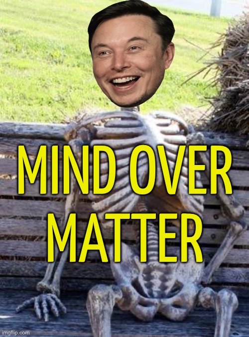 It's The Mind-Over-Matter Thing | MIND OVER
MATTER | image tagged in memes,waiting skeleton,philosophy,death,life,inspirational quote | made w/ Imgflip meme maker
