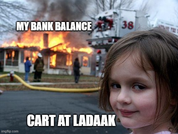 Disaster Girl | MY BANK BALANCE; CART AT LADAAK | image tagged in memes,disaster girl | made w/ Imgflip meme maker