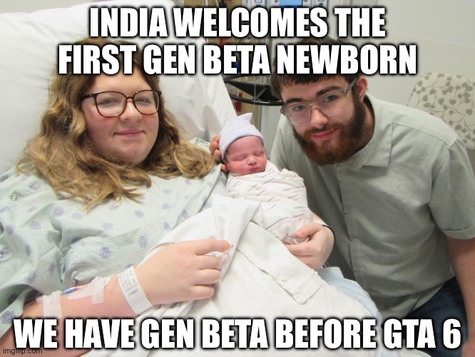 And Generation Beta is from 2025-2039 | INDIA WELCOMES THE FIRST GEN BETA NEWBORN; WE HAVE GEN BETA BEFORE GTA 6 | image tagged in generation beta,gen beta | made w/ Imgflip meme maker