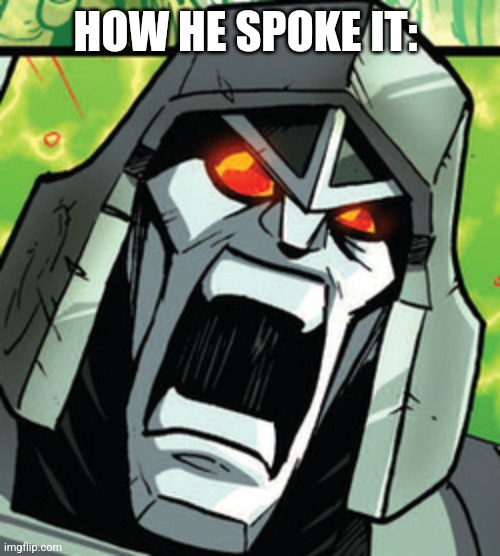 Really Pissed Megatron | HOW HE SPOKE IT: | image tagged in really pissed megatron | made w/ Imgflip meme maker