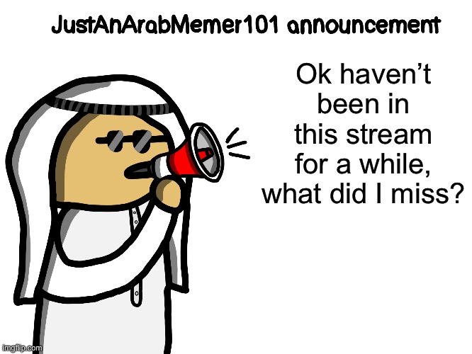 JustAnArabMemer101 | Ok haven’t been in this stream for a while, what did I miss? | image tagged in justanarabmemer101 | made w/ Imgflip meme maker