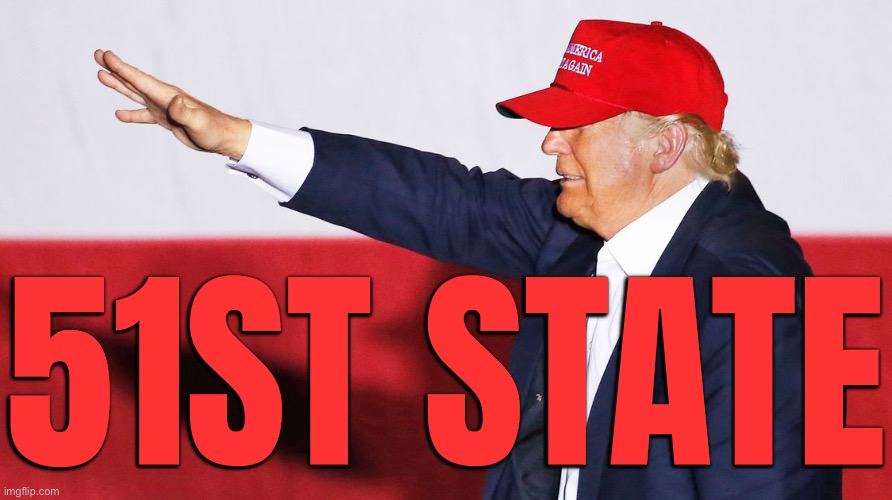 Trump’s ’51st State’ Idea | 51ST STATE | image tagged in trump nazi salute,donald trump,donald trump the clown,meanwhile in canada,breaking news,justin trudeau | made w/ Imgflip meme maker