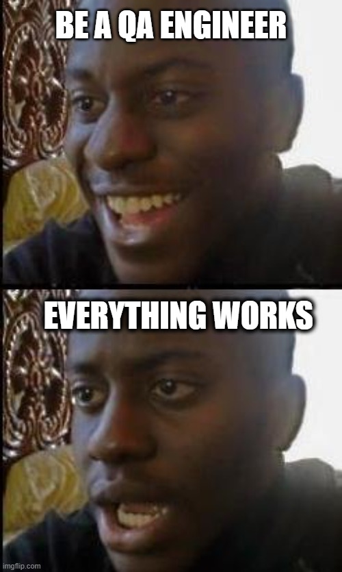 Be a QA Engineer, and everything works | BE A QA ENGINEER; EVERYTHING WORKS | image tagged in disappointed black guy | made w/ Imgflip meme maker