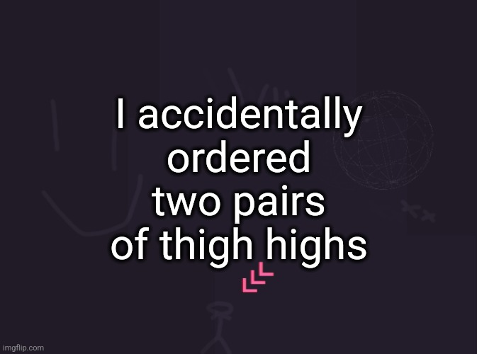 at least I used aliexpress so I could have fake airpods for 1 dollar | I accidentally ordered two pairs of thigh highs | image tagged in vik's image | made w/ Imgflip meme maker