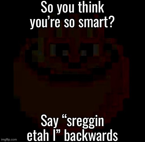 pac | So you think you’re so smart? Say “sreggin etah I” backwards | image tagged in pac | made w/ Imgflip meme maker