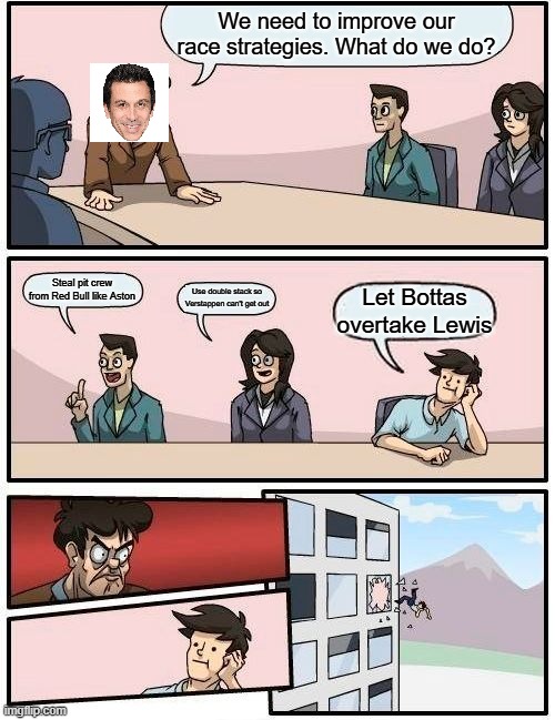 Boardroom Meeting Suggestion Meme | We need to improve our race strategies. What do we do? Steal pit crew from Red Bull like Aston; Use double stack so Verstappen can't get out; Let Bottas overtake Lewis | image tagged in memes,boardroom meeting suggestion | made w/ Imgflip meme maker