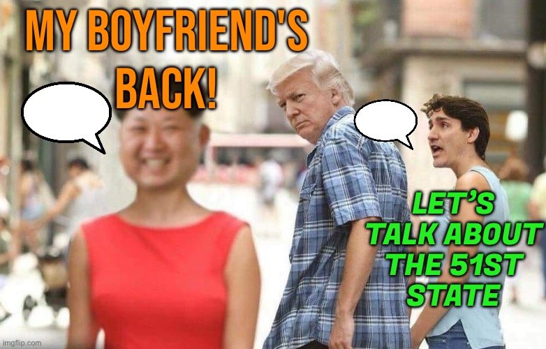 Let’s Talk About ‘The 51st State’ | MY BOYFRIEND'S
BACK! LET’S TALK ABOUT
THE 51ST
STATE | image tagged in trump kim trudeau,donald trump,kim jong un,meanwhile in canada,justin trudeau,president trump | made w/ Imgflip meme maker