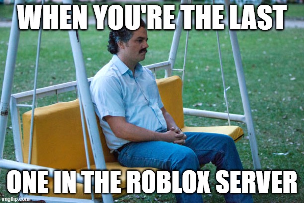 real | WHEN YOU'RE THE LAST; ONE IN THE ROBLOX SERVER | image tagged in pablo escobar waiting alone | made w/ Imgflip meme maker