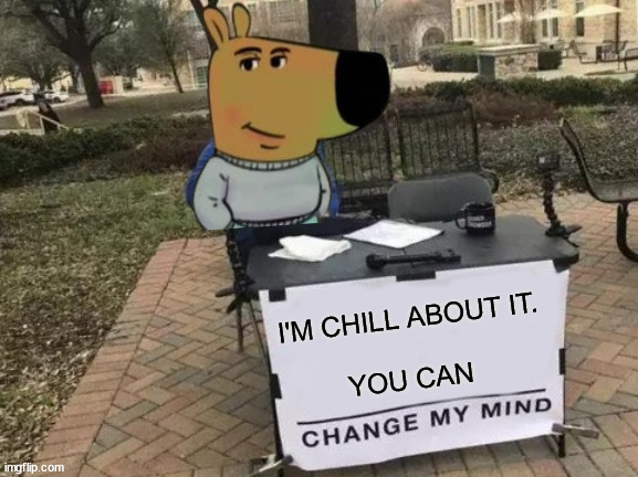 I'm chill about not having strong opinions | I'M CHILL ABOUT IT.
 
YOU CAN | image tagged in memes,change my mind,chill,strong opinions,oh wow are you actually reading these tags | made w/ Imgflip meme maker