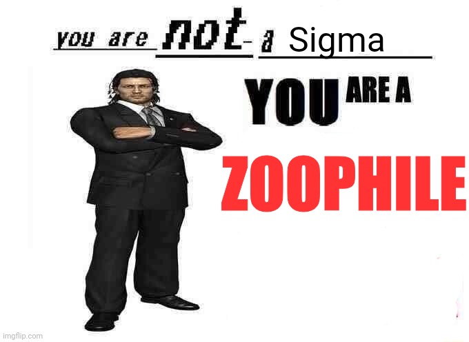 you are not a X | Sigma ZOOPHILE | image tagged in you are not a x | made w/ Imgflip meme maker