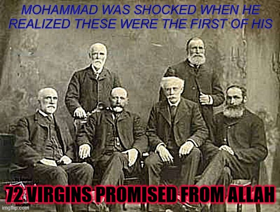 Allah's surprise for Mo | MOHAMMAD WAS SHOCKED WHEN HE REALIZED THESE WERE THE FIRST OF HIS; 72 VIRGINS PROMISED FROM ALLAH | image tagged in 72 virgins | made w/ Imgflip meme maker