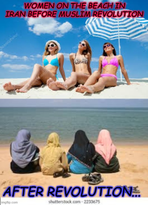 Muslim women sunbathing | WOMEN ON THE BEACH IN IRAN BEFORE MUSLIM REVOLUTION; AFTER REVOLUTION... | image tagged in muslim women sunbathing | made w/ Imgflip meme maker